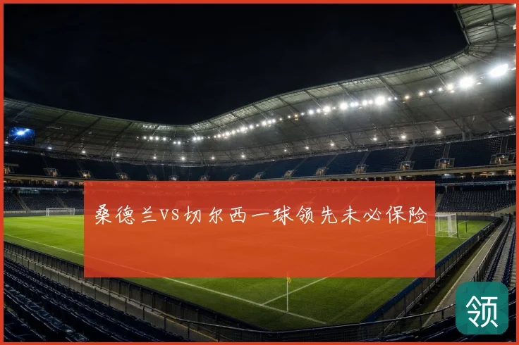 桑德兰vs切尔西一球领先未必保险