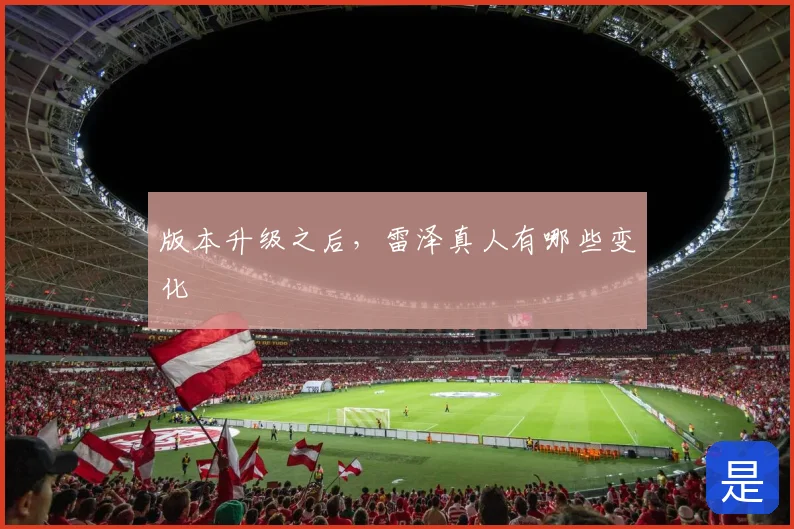 版本升级之后，雷泽真人有哪些变化