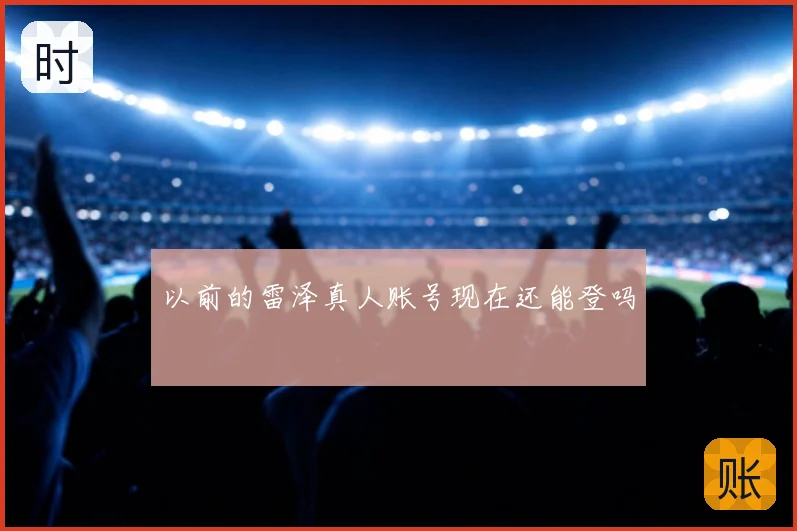 以前的雷泽真人账号现在还能登吗
